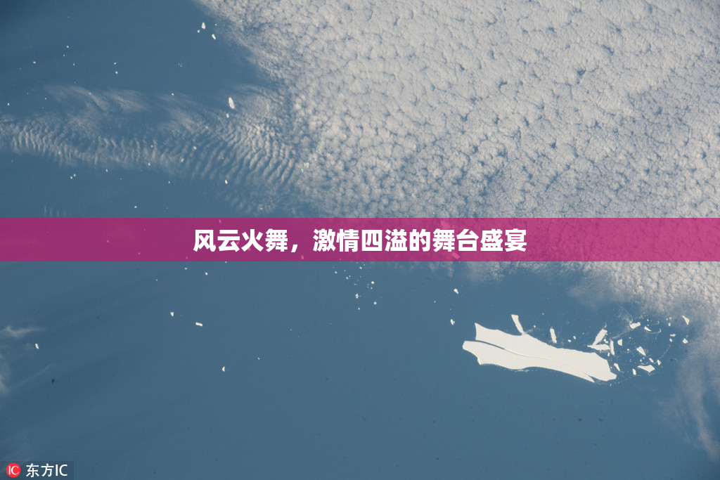 风云火舞，激情四溢的舞台盛宴
