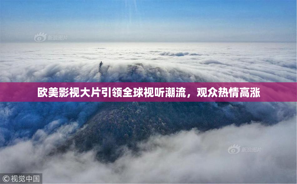欧美影视大片引领全球视听潮流，观众热情高涨