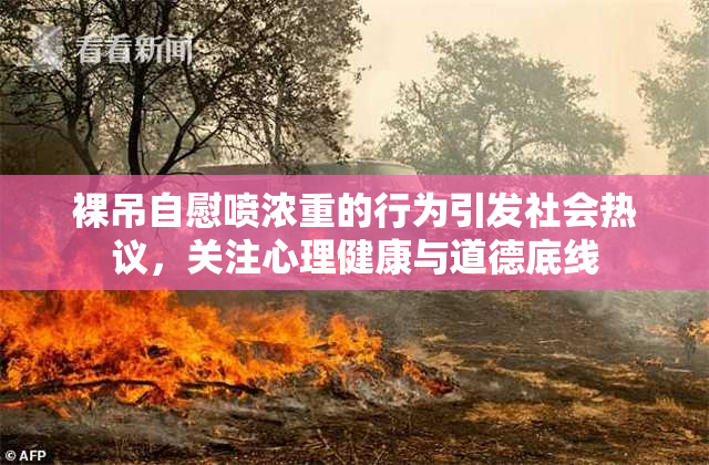 裸吊自慰喷浓重的行为引发社会热议，关注心理健康与道德底线