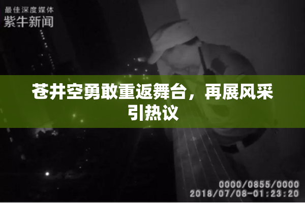 苍井空勇敢重返舞台，再展风采引热议
