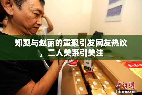 郑爽与赵丽的重聚引发网友热议，二人关系引关注
