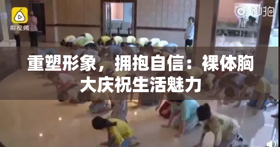 重塑形象，拥抱自信：裸体胸大庆祝生活魅力