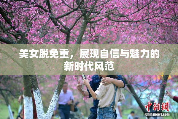 美女脱免重，展现自信与魅力的新时代风范