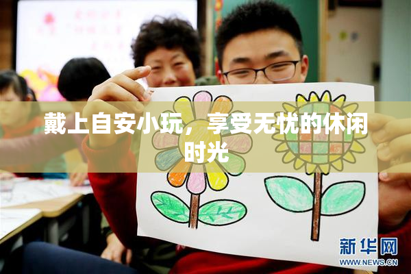 戴上自安小玩，享受无忧的休闲时光