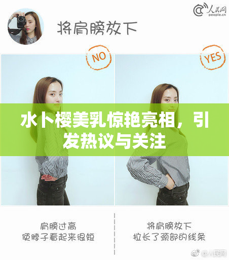 水卜樱美乳惊艳亮相，引发热议与关注