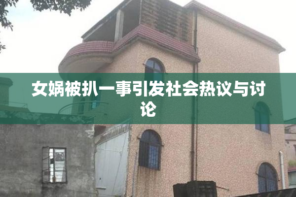女娲被扒一事引发社会热议与讨论