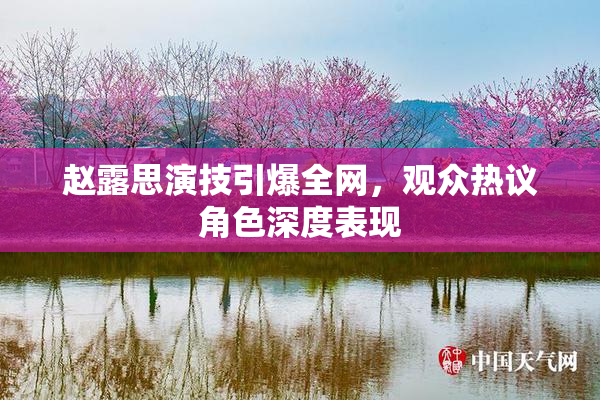 赵露思演技引爆全网，观众热议角色深度表现