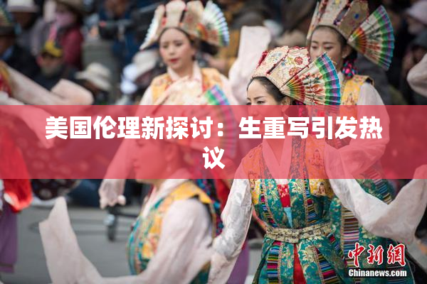 美国伦理新探讨：生重写引发热议