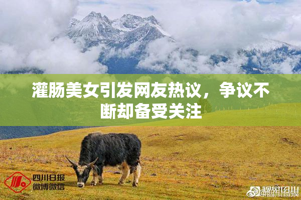 灌肠美女引发网友热议，争议不断却备受关注