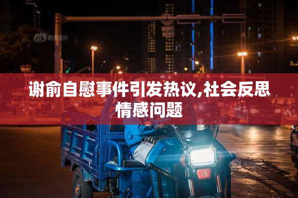谢俞自慰事件引发热议,社会反思情感问题