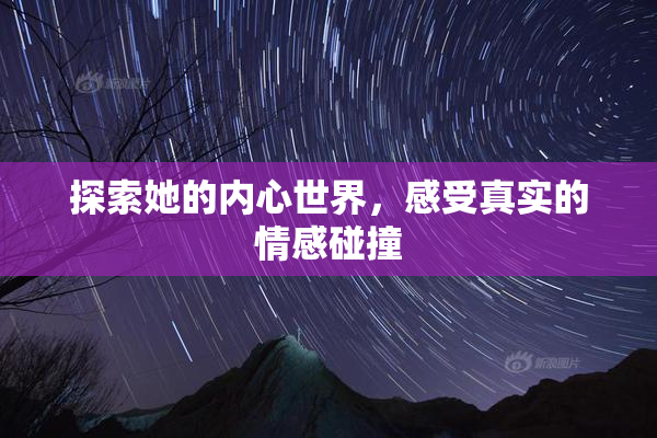 探索她的内心世界，感受真实的情感碰撞