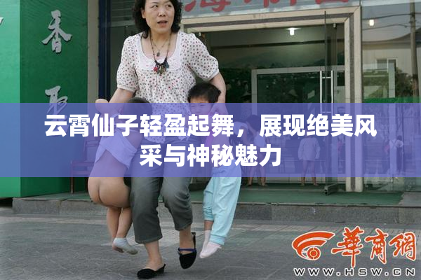 云霄仙子轻盈起舞，展现绝美风采与神秘魅力