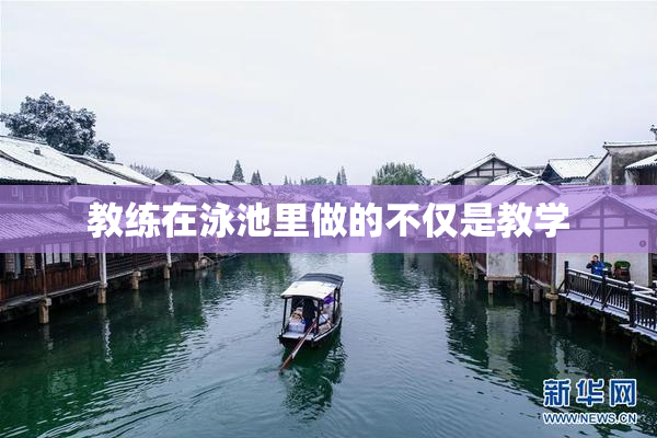 教练在泳池里做的不仅是教学