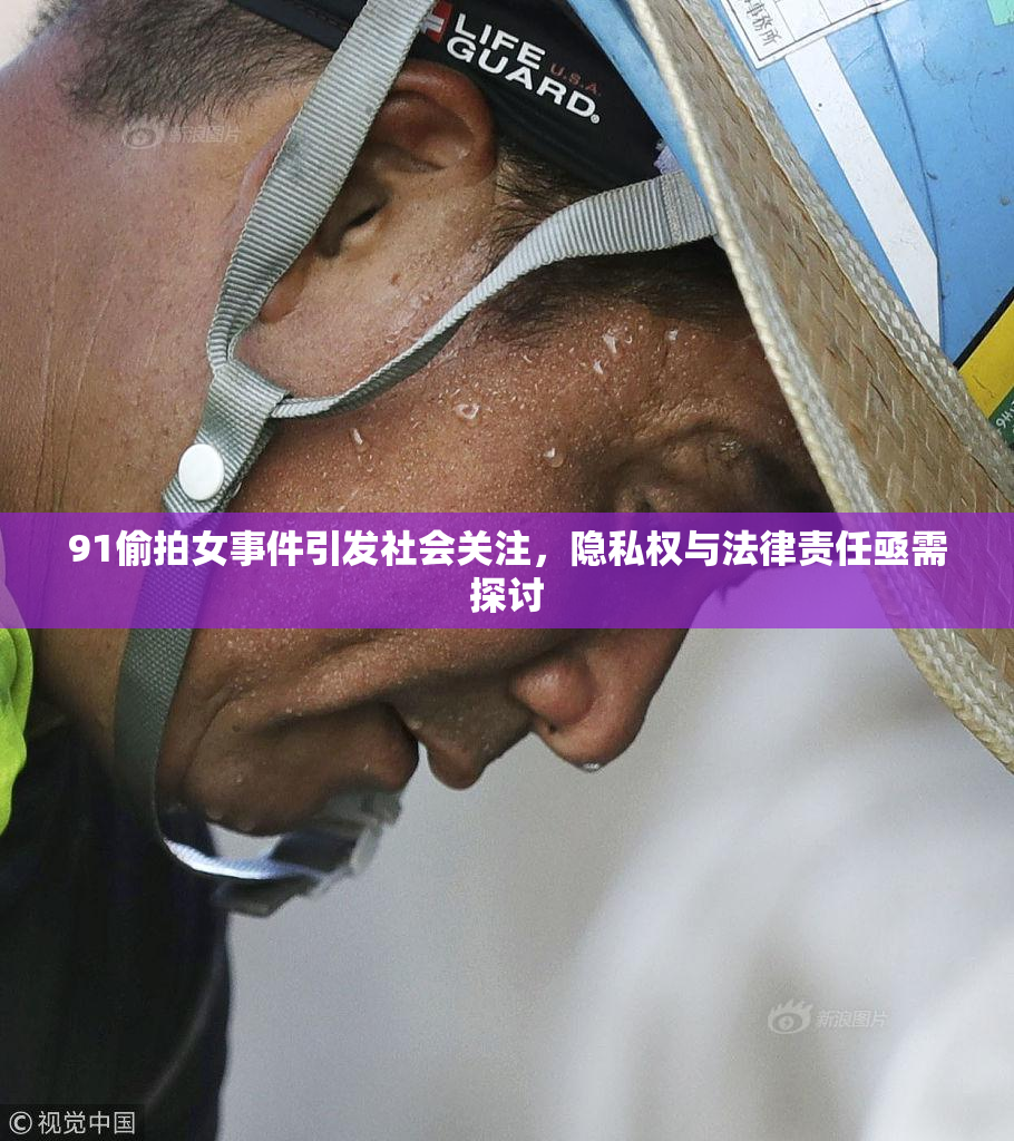 91偷拍女事件引发社会关注，隐私权与法律责任亟需探讨