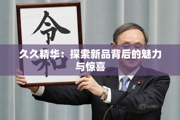 久久精华：探索新品背后的魅力与惊喜