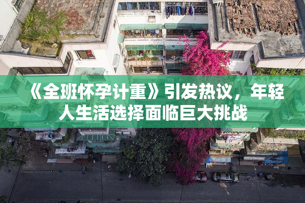 《全班怀孕计重》引发热议，年轻人生活选择面临巨大挑战