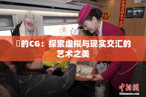 暃的CG：探索虚拟与现实交汇的艺术之美