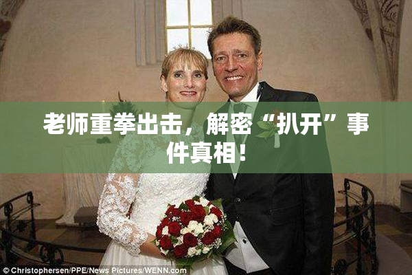 老师重拳出击，解密“扒开”事件真相！