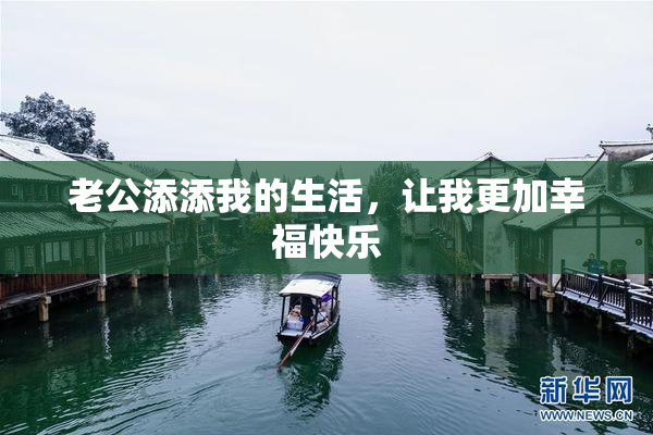 老公添添我的生活，让我更加幸福快乐