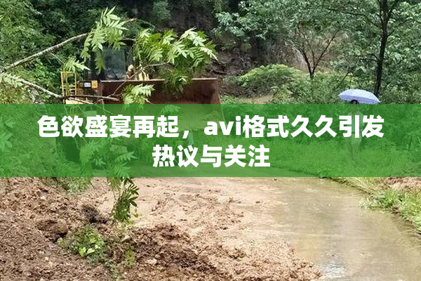 色欲盛宴再起，avi格式久久引发热议与关注