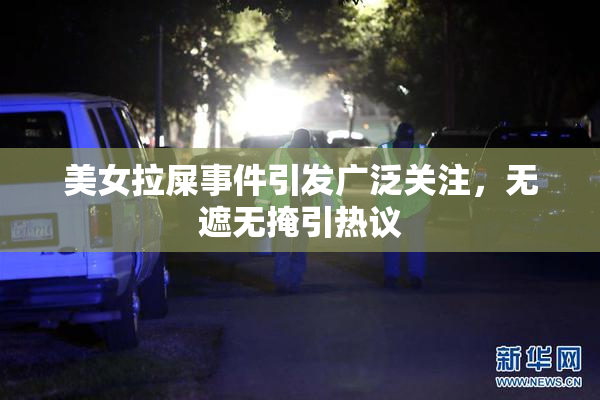 美女拉屎事件引发广泛关注，无遮无掩引热议