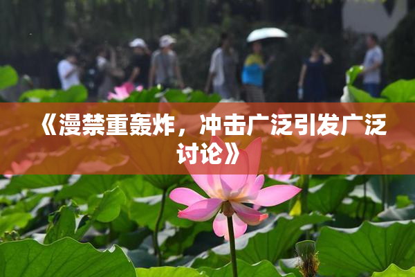 《漫禁重轰炸，冲击广泛引发广泛讨论》