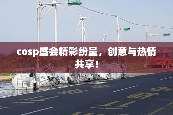 cosp盛会精彩纷呈，创意与热情共享！
