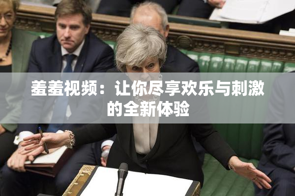 羞羞视频：让你尽享欢乐与刺激的全新体验