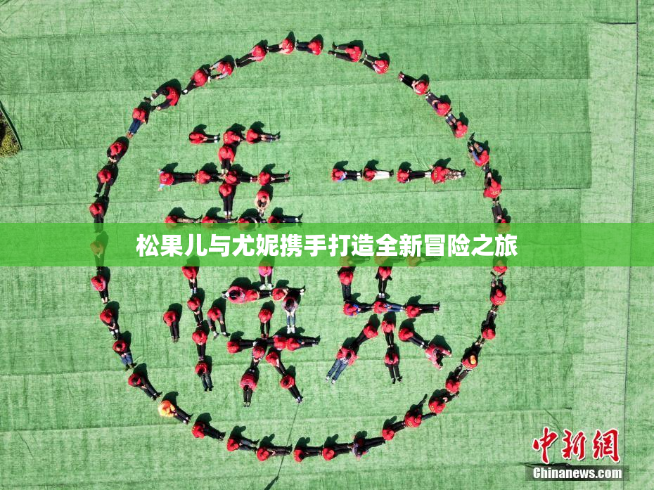 松果儿与尤妮携手打造全新冒险之旅