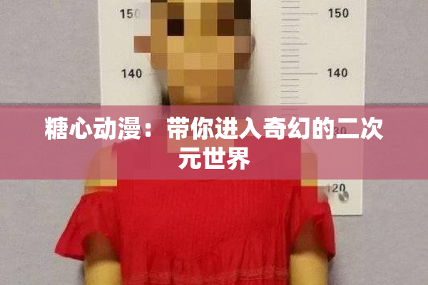糖心动漫：带你进入奇幻的二次元世界