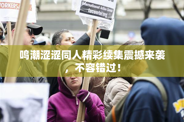 鸣潮涩涩同人精彩续集震撼来袭，不容错过！