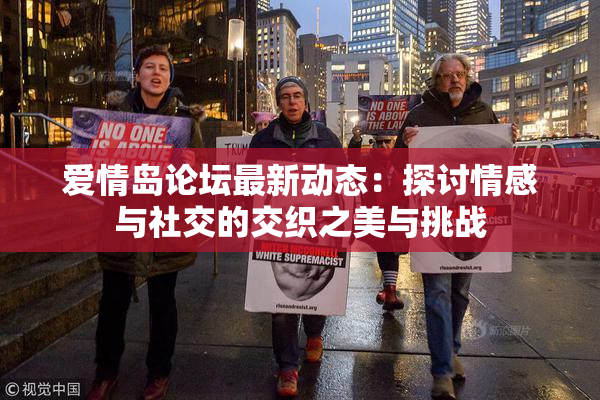 爱情岛论坛最新动态：探讨情感与社交的交织之美与挑战