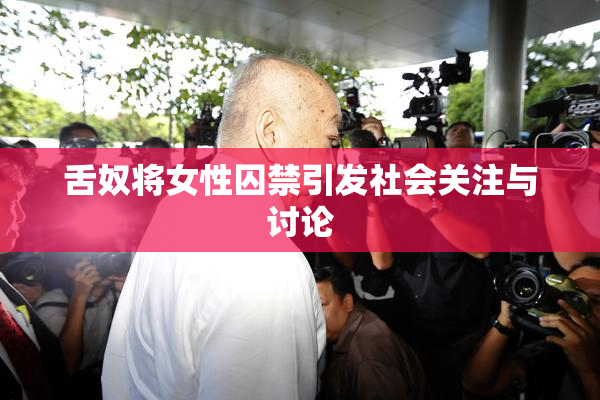 舌奴将女性囚禁引发社会关注与讨论