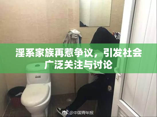 淫系家族再惹争议，引发社会广泛关注与讨论