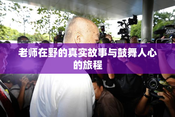 老师在野的真实故事与鼓舞人心的旅程