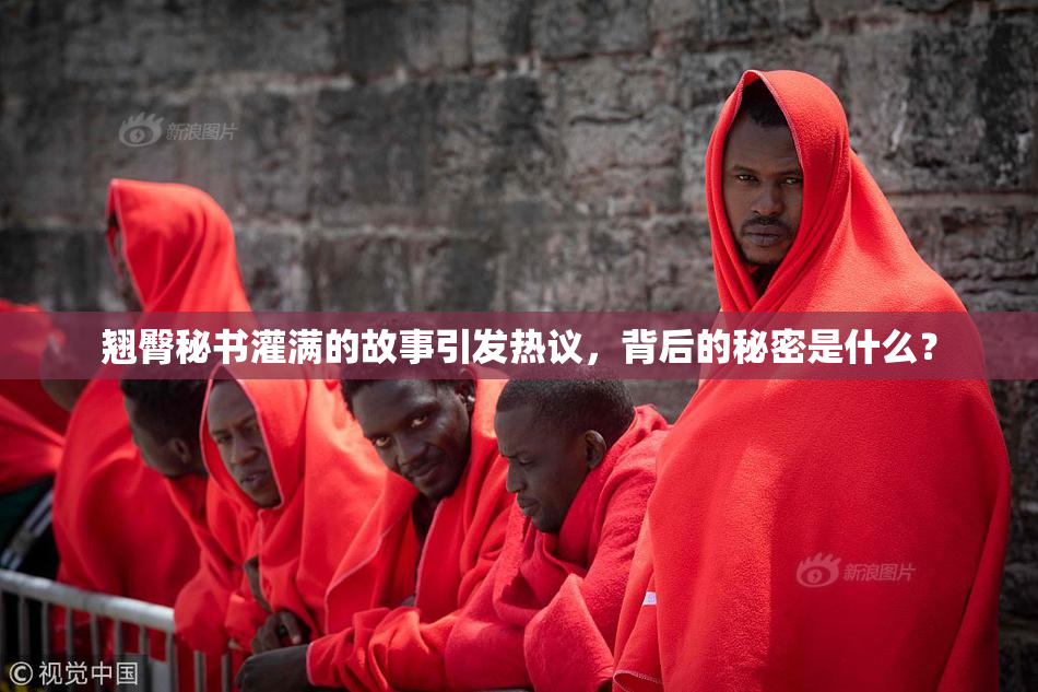 翘臀秘书灌满的故事引发热议，背后的秘密是什么？