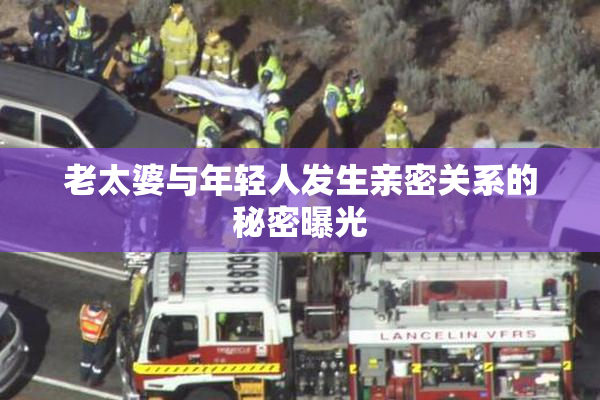 老太婆与年轻人发生亲密关系的秘密曝光