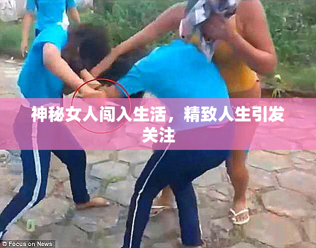 神秘女人闯入生活，精致人生引发关注