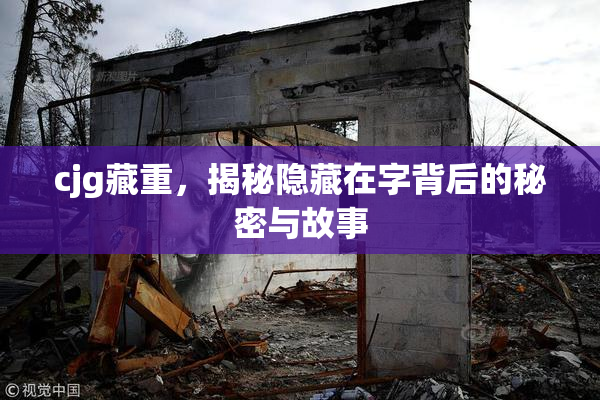 cjg藏重，揭秘隐藏在字背后的秘密与故事