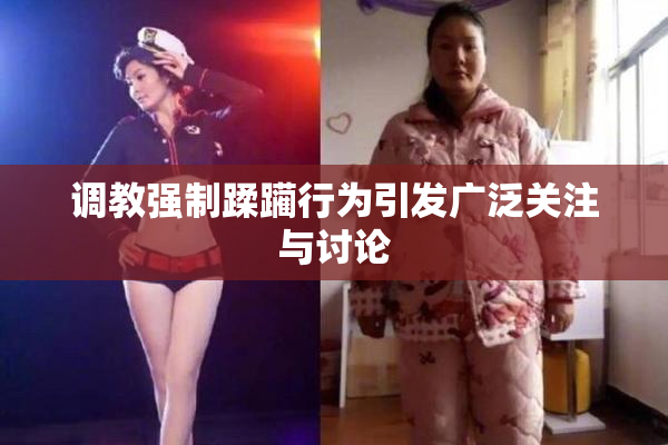 调教强制蹂躏行为引发广泛关注与讨论