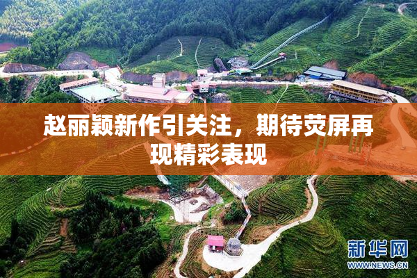 赵丽颖新作引关注，期待荧屏再现精彩表现