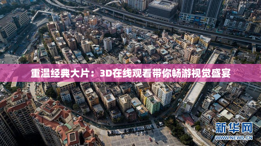 重温经典大片：3D在线观看带你畅游视觉盛宴