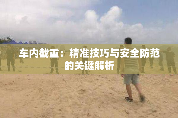 车内截重：精准技巧与安全防范的关键解析