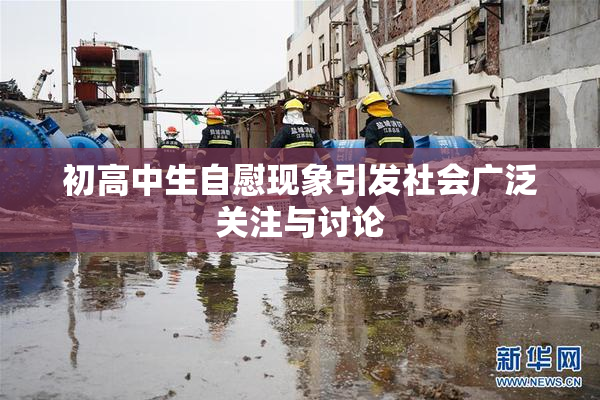 初高中生自慰现象引发社会广泛关注与讨论