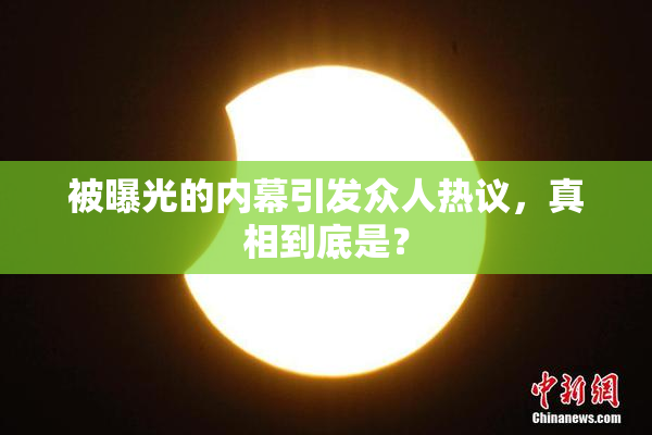 被曝光的内幕引发众人热议，真相到底是？