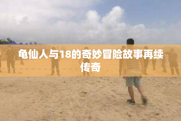 龟仙人与18的奇妙冒险故事再续传奇