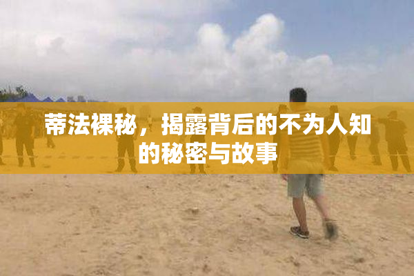 蒂法裸秘，揭露背后的不为人知的秘密与故事