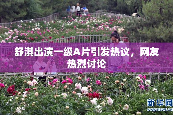 舒淇出演一级A片引发热议，网友热烈讨论