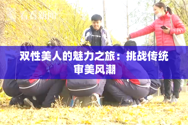双性美人的魅力之旅：挑战传统审美风潮