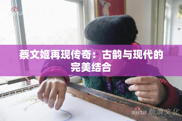 蔡文姬再现传奇：古韵与现代的完美结合